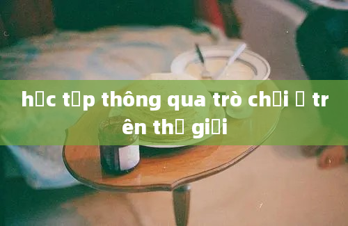 học tập thông qua trò chơi ở trên thế giới