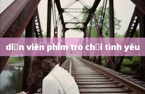 diễn viên phim trò chơi tình yêu