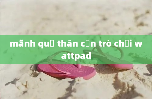 mãnh quỷ thân cận trò chơi wattpad