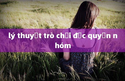 lý thuyết trò chơi độc quyền nhóm