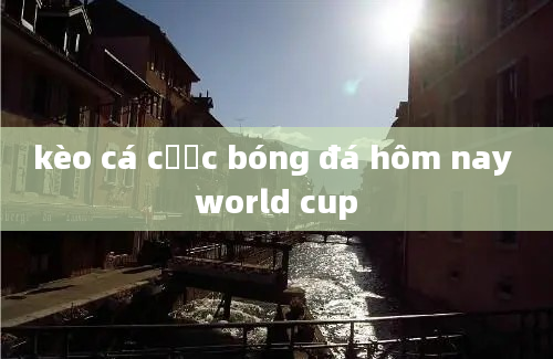 kèo cá cược bóng đá hôm nay world cup