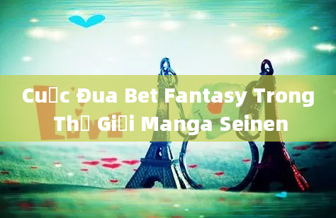 Cuộc Đua Bet Fantasy Trong Thế Giới Manga Seinen