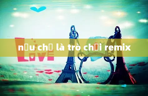 nếu chỉ là trò chơi remix