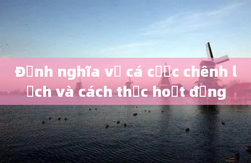 Định nghĩa về cá cược chênh lệch và cách thức hoạt động