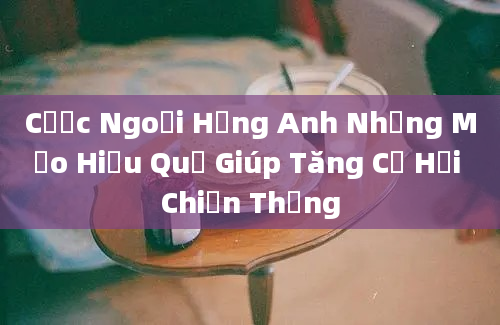 Cược Ngoại Hạng Anh Những Mẹo Hiệu Quả Giúp Tăng Cơ Hội Chiến Thắng