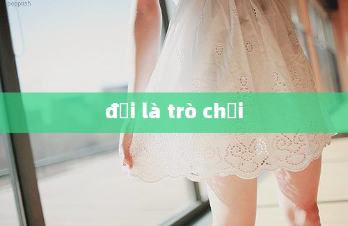 đời là trò chơi