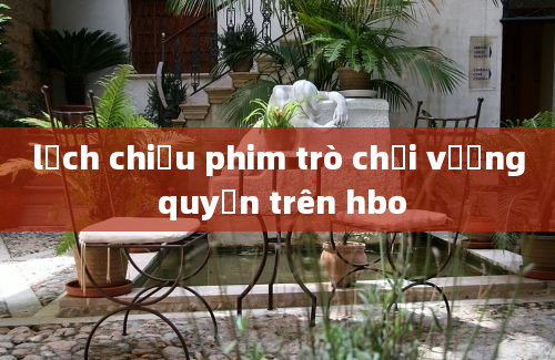 lịch chiếu phim trò chơi vương quyền trên hbo