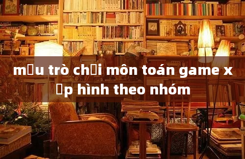 mẫu trò chơi môn toán game xếp hình theo nhóm