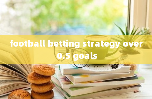 football betting strategy over 0.5 goals