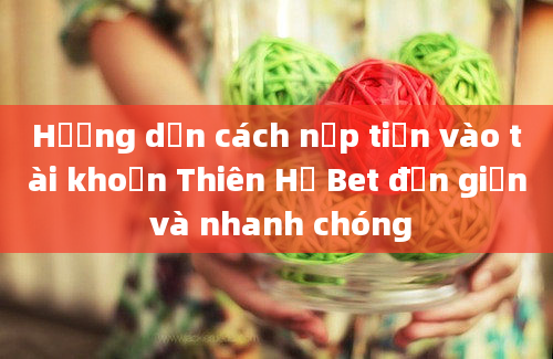 Hướng dẫn cách nạp tiền vào tài khoản Thiên Hạ Bet đơn giản và nhanh chóng