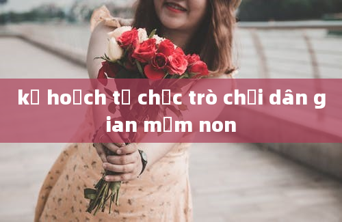 kế hoạch tổ chức trò chơi dân gian mầm non