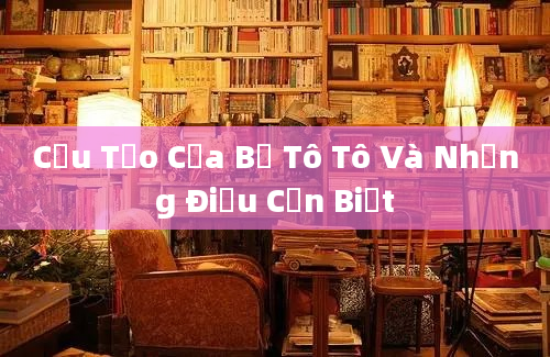 Cấu Tạo Của Bể Tô Tô Và Những Điều Cần Biết