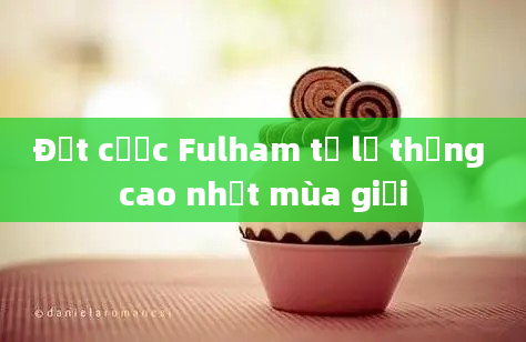 Đặt cược Fulham tỷ lệ thắng cao nhất mùa giải