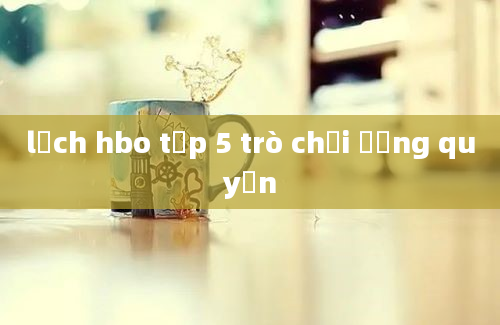 lịch hbo tập 5 trò chơi ương quyền