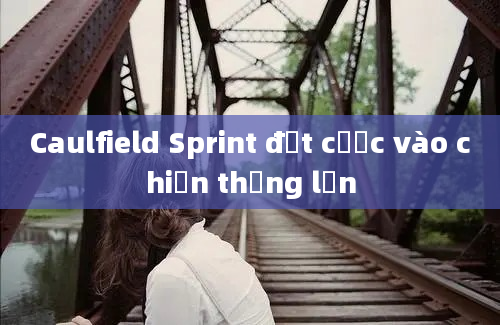 Caulfield Sprint đặt cược vào chiến thắng lớn