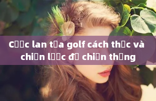 Cược lan tỏa golf cách thức và chiến lược để chiến thắng