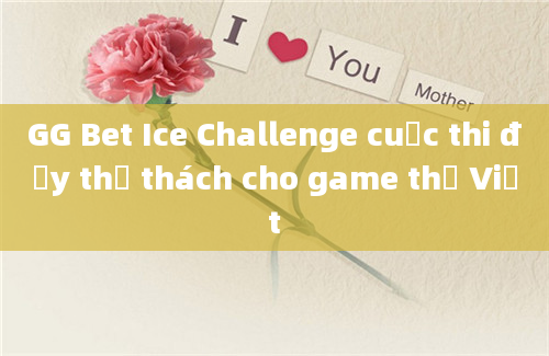 GG Bet Ice Challenge cuộc thi đầy thử thách cho game thủ Việt