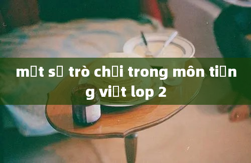 một số trò chơi trong môn tiếng việt lop 2