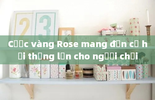 Cược vàng Rose mang đến cơ hội thắng lớn cho người chơi