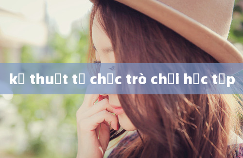 kỹ thuật tổ chức trò chơi học tập