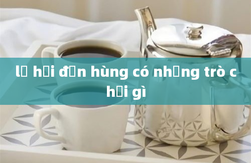 lễ hội đền hùng có những trò chơi gì