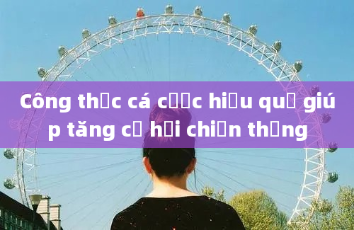 Công thức cá cược hiệu quả giúp tăng cơ hội chiến thắng