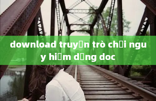 download truyện trò chơi nguy hiểm dạng doc