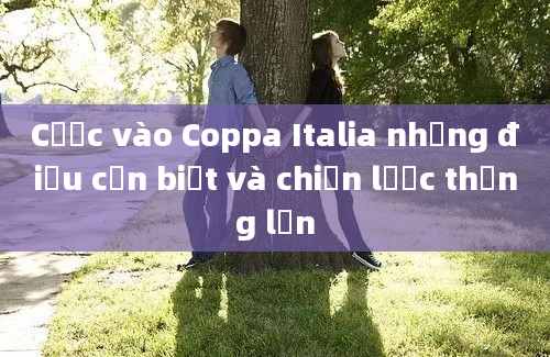 Cược vào Coppa Italia những điều cần biết và chiến lược thắng lớn