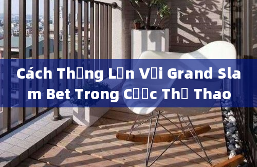 Cách Thắng Lớn Với Grand Slam Bet Trong Cược Thể Thao