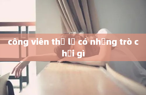 công viên thủ lệ có những trò chơi gì