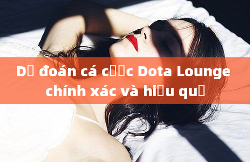 Dự đoán cá cược Dota Lounge chính xác và hiệu quả