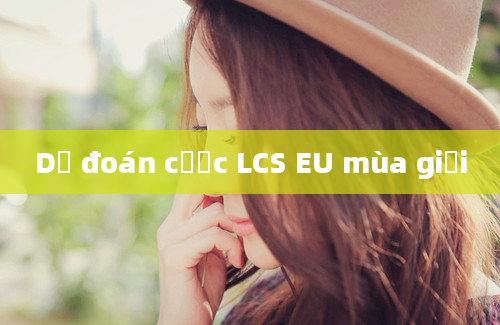 Dự đoán cược LCS EU mùa giải