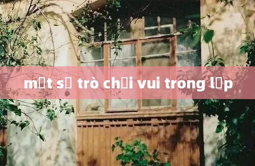 một số trò chơi vui trong lớp