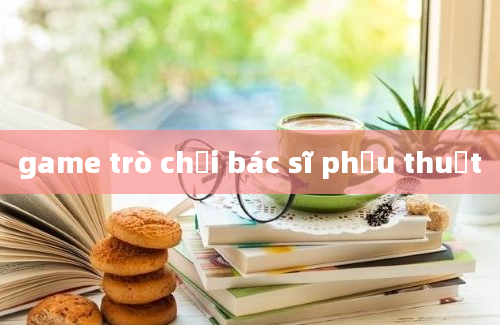 game trò chơi bác sĩ phẫu thuật