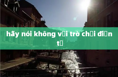 hãy nói không với trò chơi điện tử