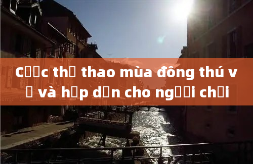 Cược thể thao mùa đông thú vị và hấp dẫn cho người chơi