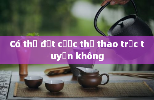 Có thể đặt cược thể thao trực tuyến không