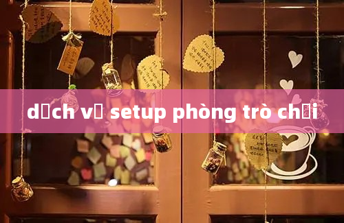 dịch vụ setup phòng trò chơi