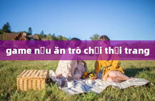 game nấu ăn trò chơi thời trang