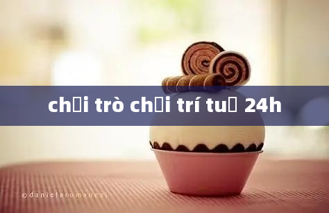 chơi trò chơi trí tuệ 24h