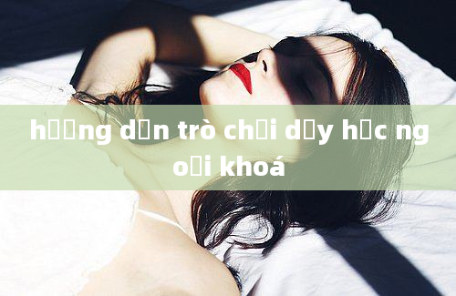 hướng dẫn trò chơi dạy học ngoại khoá