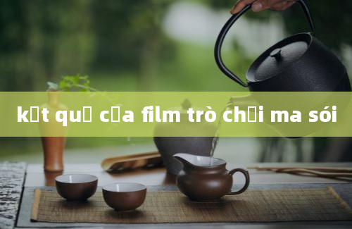 kết quả của film trò chơi ma sói