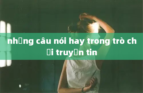 những câu nói hay trong trò chơi truyền tin