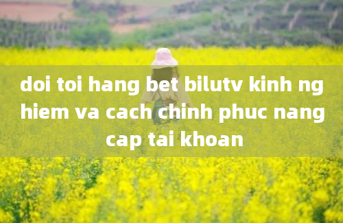 doi toi hang bet bilutv kinh nghiem va cach chinh phuc nang cap tai khoan