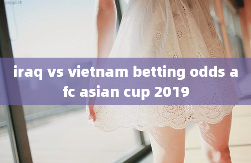 iraq vs vietnam betting odds afc asian cup 2019