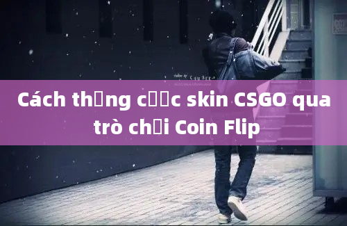 Cách thắng cược skin CSGO qua trò chơi Coin Flip