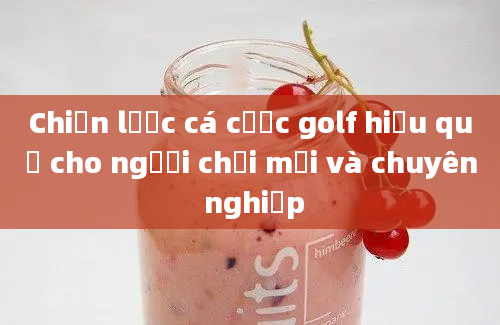 Chiến lược cá cược golf hiệu quả cho người chơi mới và chuyên nghiệp