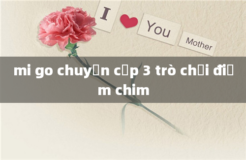 mi go chuyện cấp 3 trò chơi điếm chim