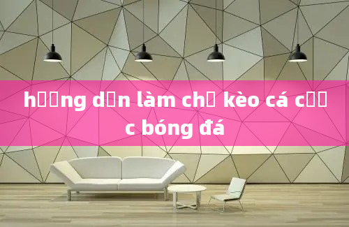 hướng dẫn làm chủ kèo cá cược bóng đá