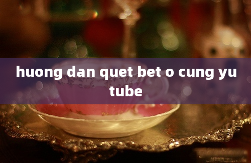 huong dan quet bet o cung yutube